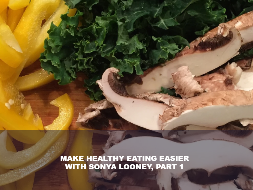 MAKE HEALTHY EATING EASIER WITH SONYA LOONEY, PART 1